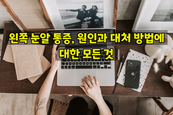 왼쪽 눈알 통증, 원인과 대처 방법에 대한 모든 것