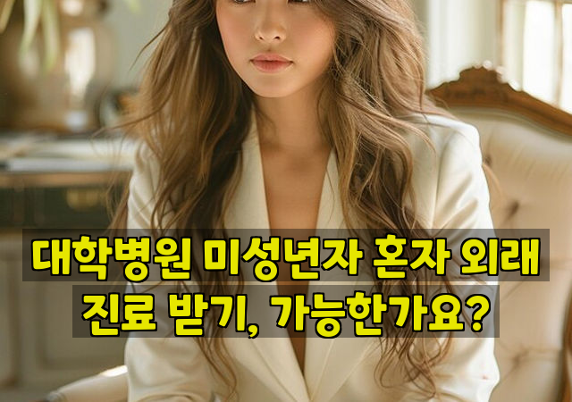 대학병원 미성년자 혼자 외래 진료 받기, 가능한가요?